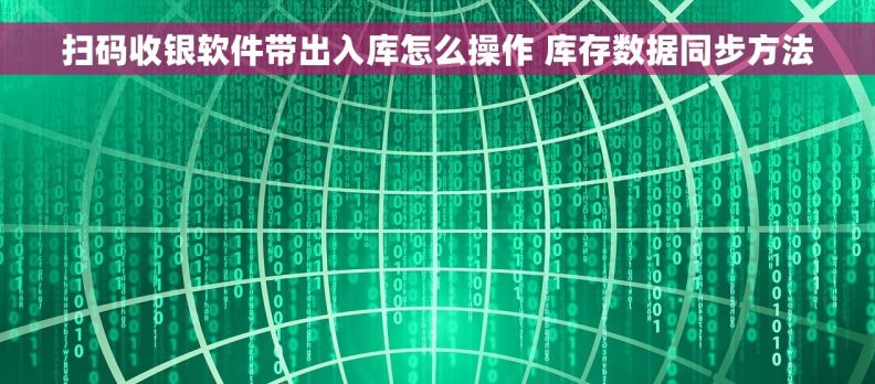 扫码收银软件带出入库怎么操作 库存数据同步方法