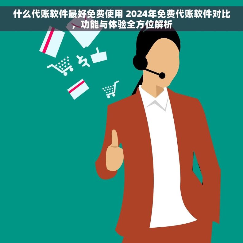 什么代账软件最好免费使用 2024年免费代账软件对比，功能与体验全方位解析