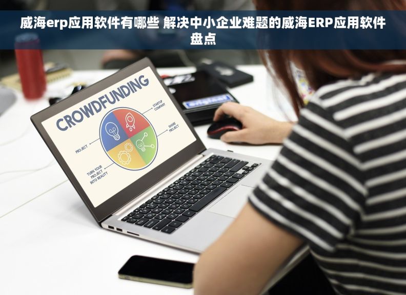 威海erp应用软件有哪些 解决中小企业难题的威海ERP应用软件盘点