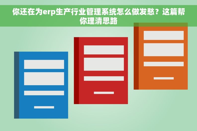 你还在为erp生产行业管理系统怎么做发愁？这篇帮你理清思路