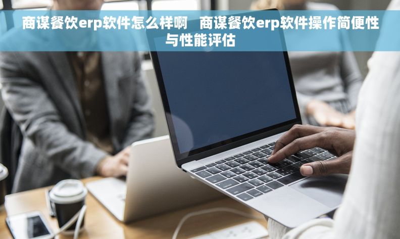 商谋餐饮erp软件怎么样啊 商谋餐饮erp软件操作简便性与性能评估 商谋餐饮erp软件怎么样啊 商谋餐饮erp软件操作简便性与性能评估