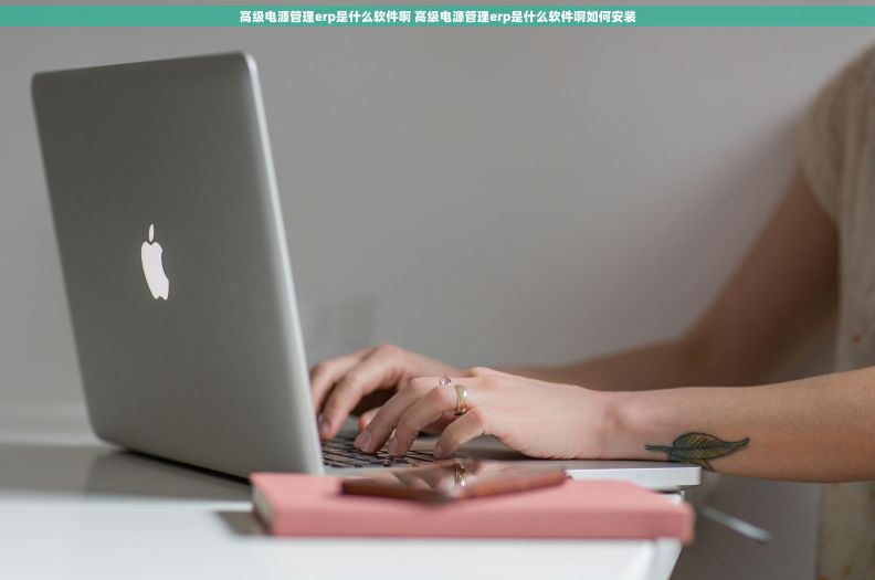 高级电源管理erp是什么软件啊 高级电源管理erp是什么软件啊如何安装
