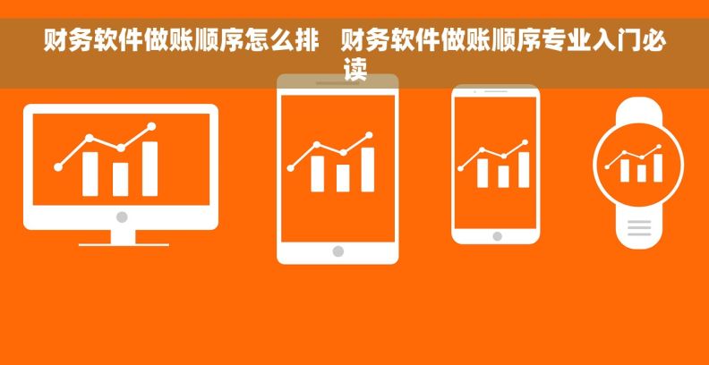财务软件做账顺序怎么排   财务软件做账顺序专业入门必读