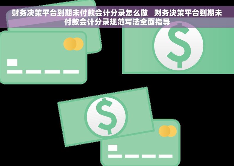 财务决策平台到期未付款会计分录怎么做 财务决策平台到期未付款会计分录规范写法全面指导 财务决策平台到期未付款会计分录怎么做 财务决策平台到期未付款会计分录规范写法全面指导