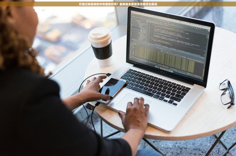 代理记账报税软件有哪些好用？最新版本更新及功能优化解读