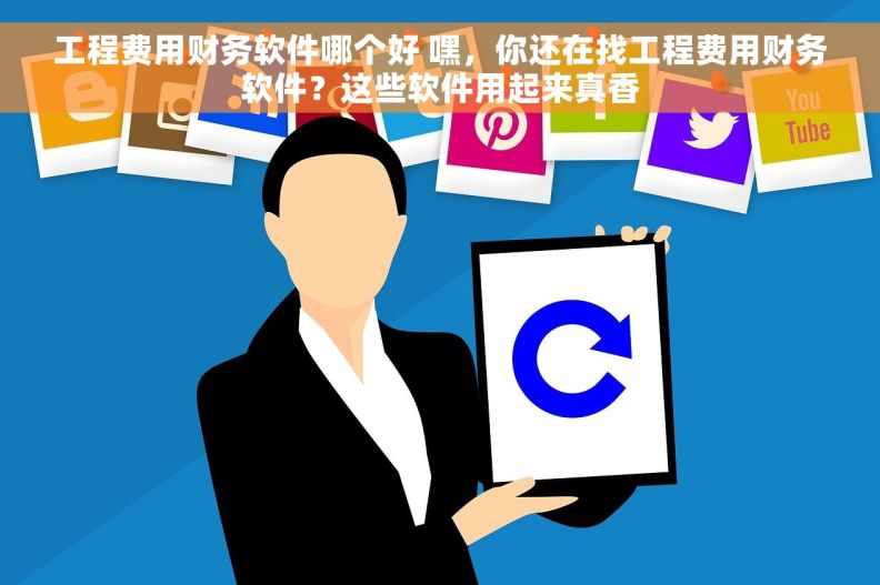 工程费用财务软件哪个好 嘿，你还在找工程费用财务软件？这些软件用起来真香
