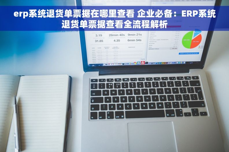 erp系统退货单票据在哪里查看 企业必备:ERP系统退货单票据查看全流程解析 erp系统退货单票据在哪里查看 企业必备:ERP系统退货单票据查看全流程解析
