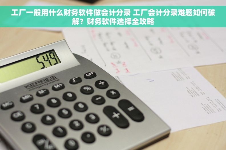工厂一般用什么财务软件做会计分录 工厂会计分录难题如何破解?财务软件选择全攻略 工厂一般用什么财务软件做会计分录 工厂会计分录难题如何破解?财务软件选择全攻略