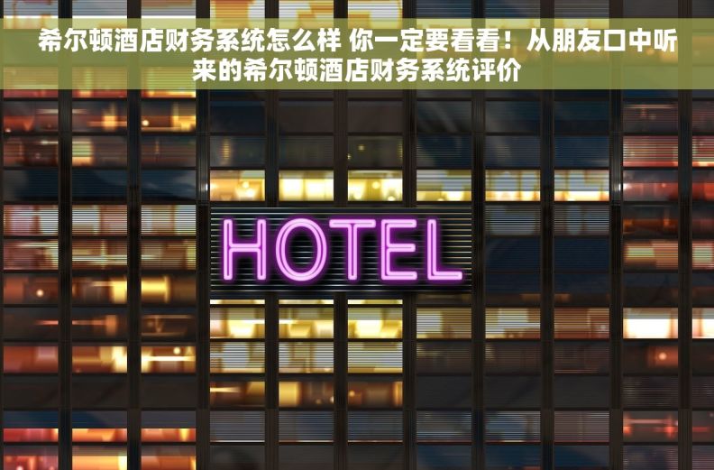 希尔顿酒店财务系统怎么样 你一定要看看!从朋友口中听来的希尔顿酒店财务系统评价 希尔顿酒店财务系统怎么样 你一定要看看!从朋友口中听来的希尔顿酒店财务系统评价