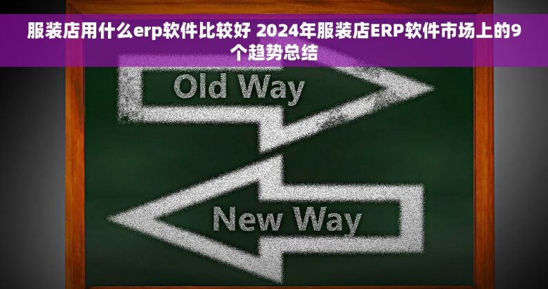 服装店用什么erp软件比较好 2024年服装店ERP软件市场上的9个趋势总结