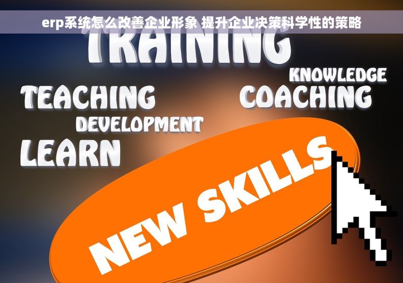 erp系统怎么改善企业形象 提升企业决策科学性的策略