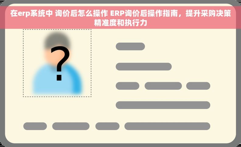 在erp系统中 询价后怎么操作 ERP询价后操作指南，提升采购决策精准度和执行力