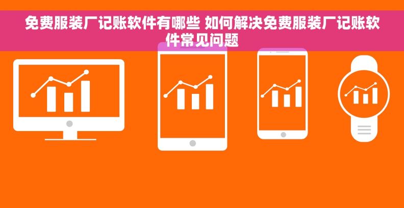 免费服装厂记账软件有哪些 如何解决免费服装厂记账软件常见问题
