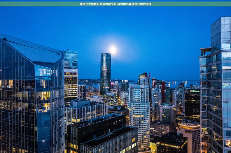 建筑企业免费记账软件哪个好 适合中小型建筑公司的选择