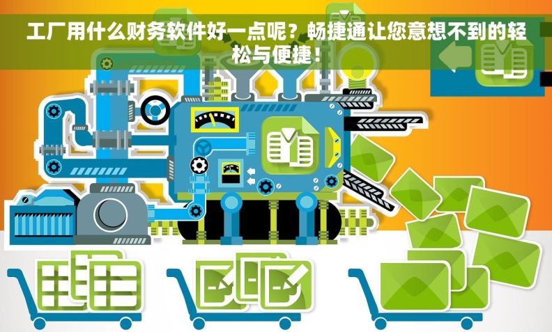 工厂用什么财务软件好一点呢？畅捷通让您意想不到的轻松与便捷！