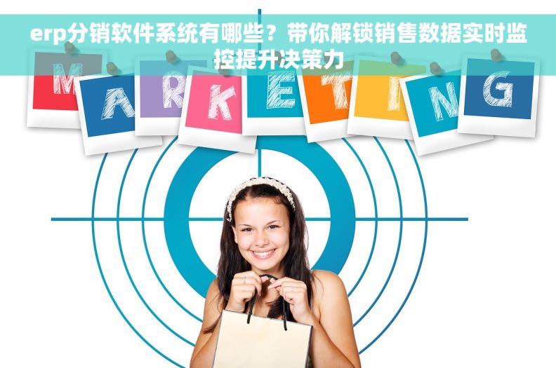erp分销软件系统有哪些?带你解锁销售数据实时监控提升决策力 erp分销软件系统有哪些?带你解锁销售数据实时监控提升决策力