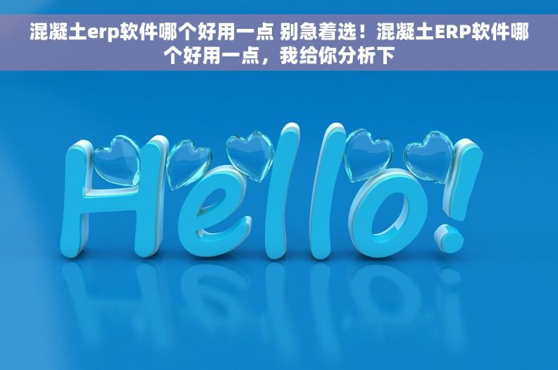混凝土erp软件哪个好用一点 别急着选!混凝土ERP软件哪个好用一点,我给你分析下 混凝土erp软件哪个好用一点 别急着选!混凝土ERP软件哪个好用一点,我给你分析下