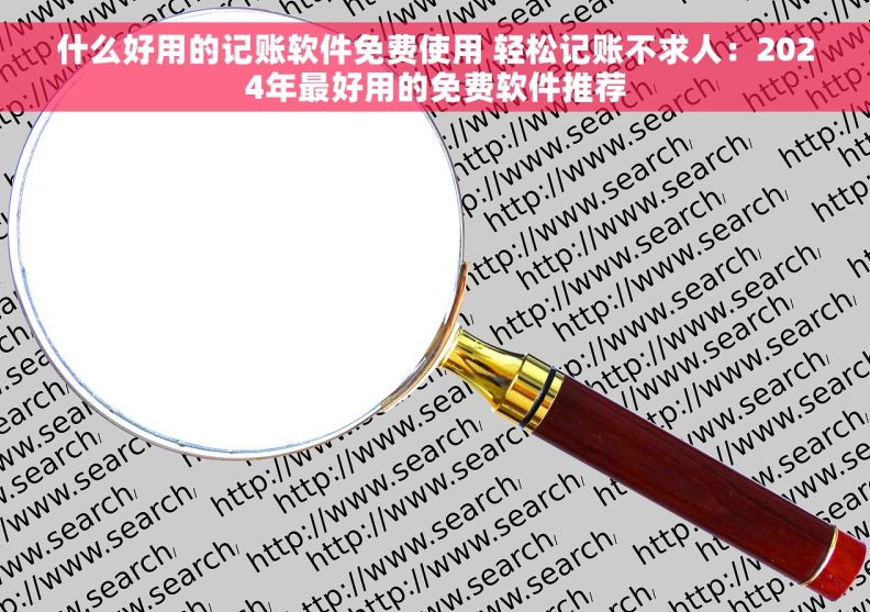 什么好用的记账软件免费使用 轻松记账不求人：2024年最好用的免费软件推荐