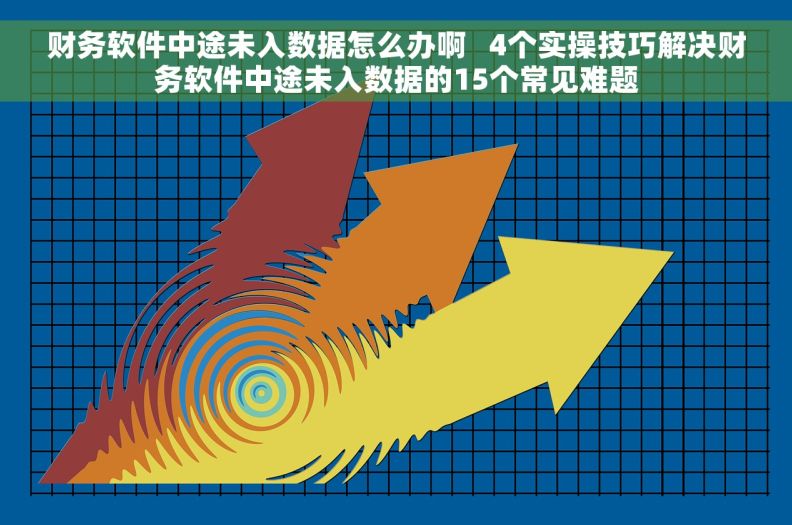 财务软件中途未入数据怎么办啊   4个实操技巧解决财务软件中途未入数据的15个常见难题