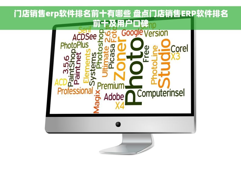 门店销售erp软件排名前十有哪些 盘点门店销售ERP软件排名前十及用户口碑