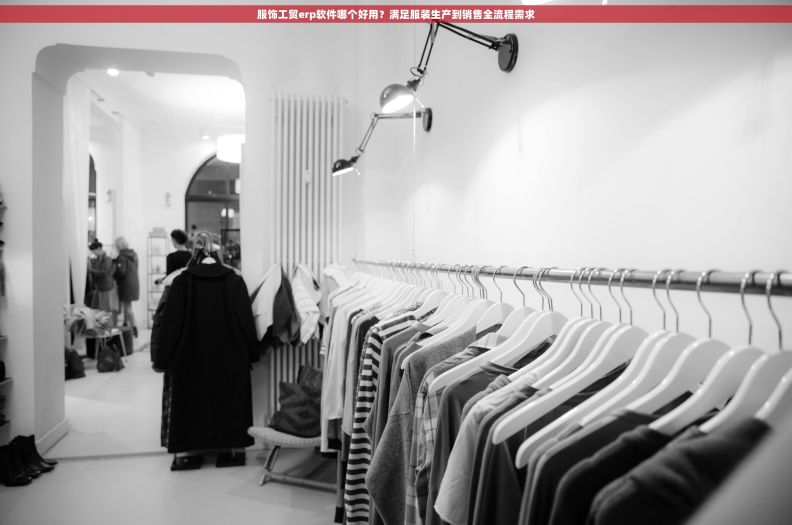 服饰工贸erp软件哪个好用？满足服装生产到销售全流程需求