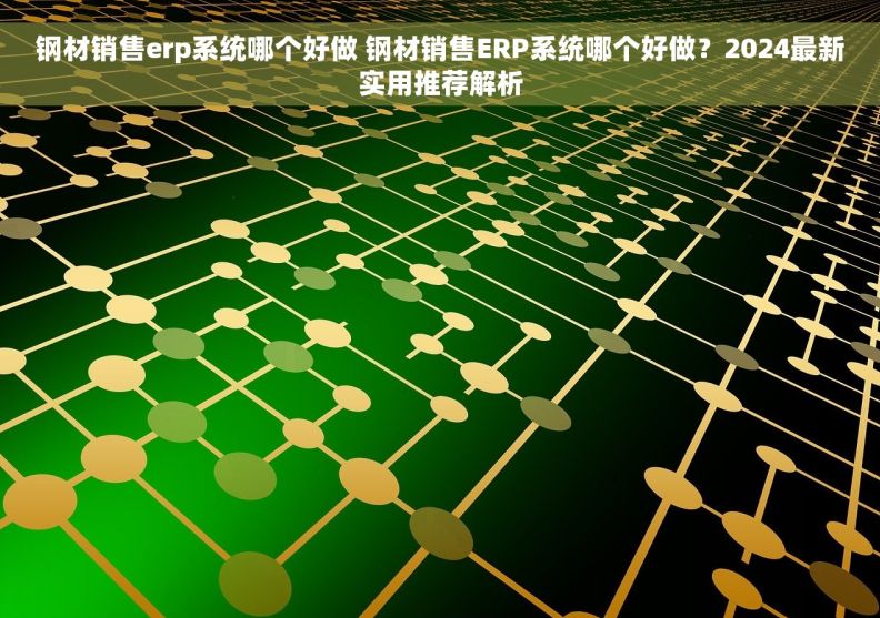 钢材销售erp系统哪个好做 钢材销售ERP系统哪个好做?2024最新实用推荐解析 钢材销售erp系统哪个好做 钢材销售ERP系统哪个好做?2024最新实用推荐解析