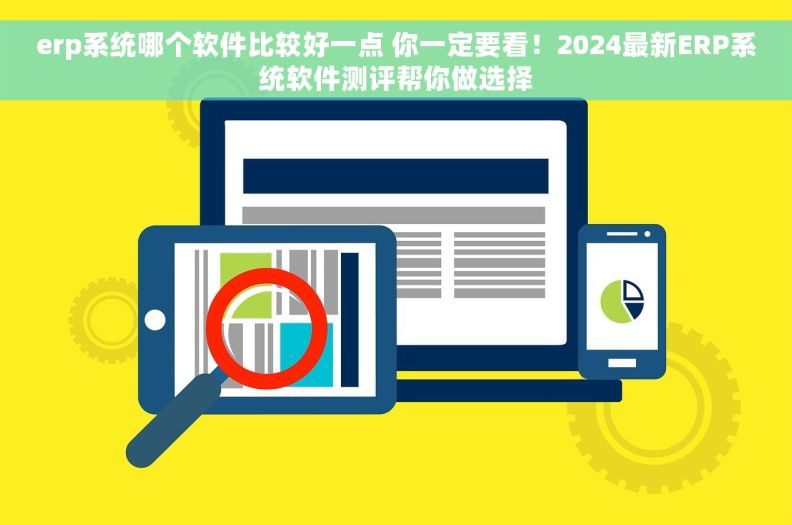 erp系统哪个软件比较好一点 你一定要看!2024最新ERP系统软件测评帮你做选择 erp系统哪个软件比较好一点 你一定要看!2024最新ERP系统软件测评帮你做选择