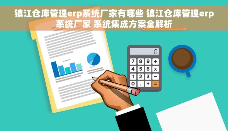 镇江仓库管理erp系统厂家有哪些 镇江仓库管理erp系统厂家 系统集成方案全解析