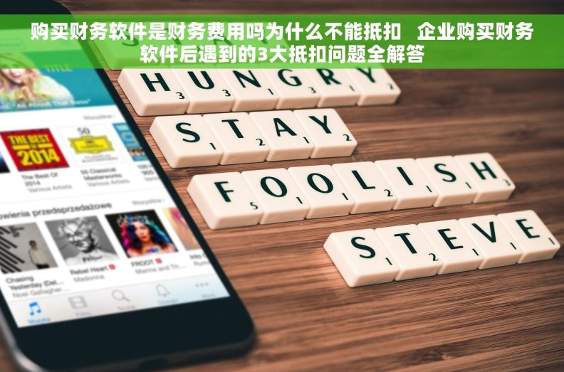 购买财务软件是财务费用吗为什么不能抵扣   企业购买财务软件后遇到的3大抵扣问题全解答