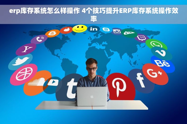 erp库存系统怎么样操作 4个技巧提升ERP库存系统操作效率