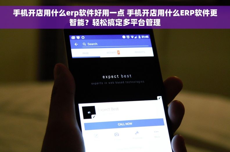 手机开店用什么erp软件好用一点 手机开店用什么ERP软件更智能？轻松搞定多平台管理