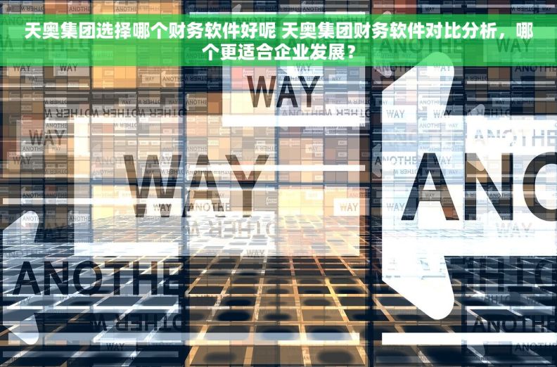天奥集团选择哪个财务软件好呢 天奥集团财务软件对比分析,哪个更适合企业发展? 天奥集团选择哪个财务软件好呢 天奥集团财务软件对比分析,哪个更适合企业发展?