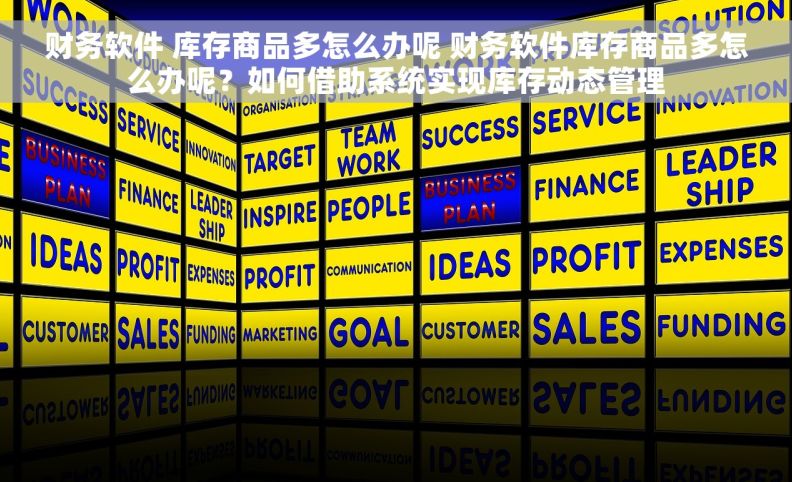 财务软件 库存商品多怎么办呢 财务软件库存商品多怎么办呢？如何借助系统实现库存动态管理