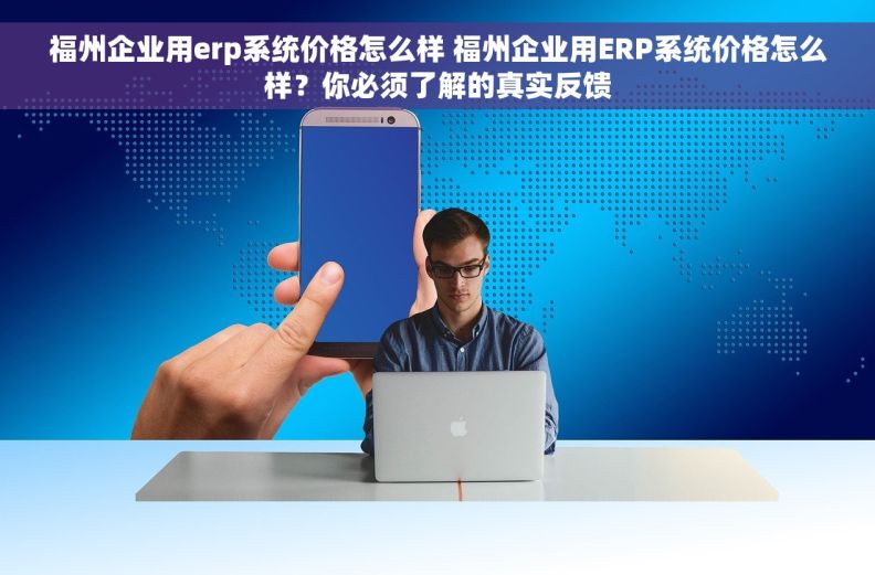 福州企业用erp系统价格怎么样 福州企业用ERP系统价格怎么样?你必须了解的真实反馈 福州企业用erp系统价格怎么样 福州企业用ERP系统价格怎么样?你必须了解的真实反馈
