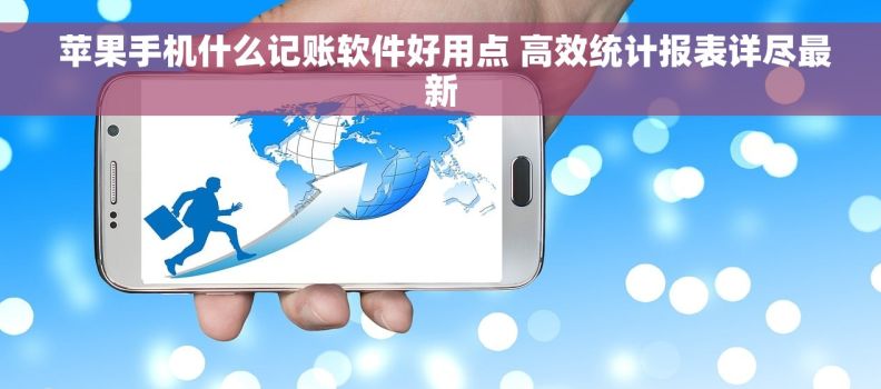  苹果手机什么记账软件好用点 高效统计报表详尽最新
