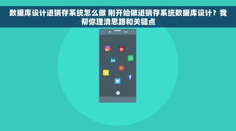 数据库设计进销存系统怎么做 刚开始做进销存系统数据库设计？我帮你理清思路和关键点