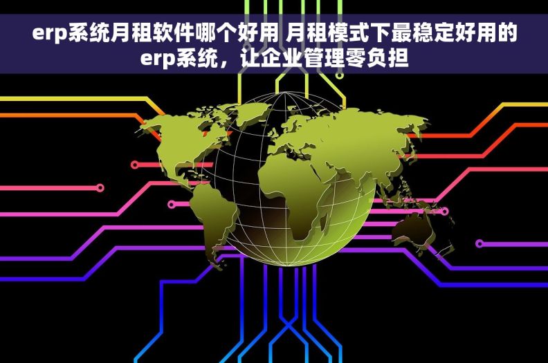 erp系统月租软件哪个好用 月租模式下最稳定好用的erp系统,让企业管理零负担 erp系统月租软件哪个好用 月租模式下最稳定好用的erp系统,让企业管理零负担