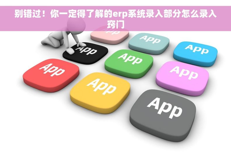 别错过!你一定得了解的erp系统录入部分怎么录入窍门 别错过!你一定得了解的erp系统录入部分怎么录入窍门