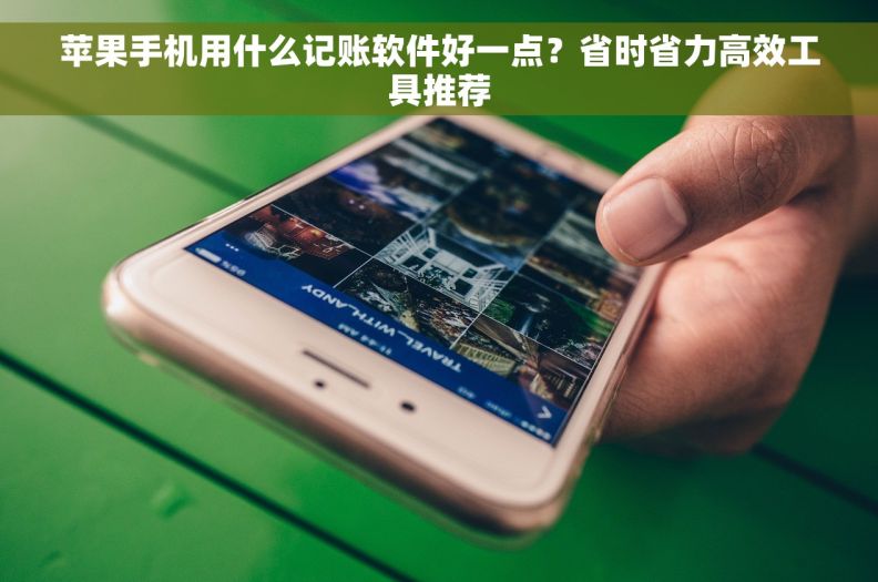 苹果手机用什么记账软件好一点？省时省力高效工具推荐