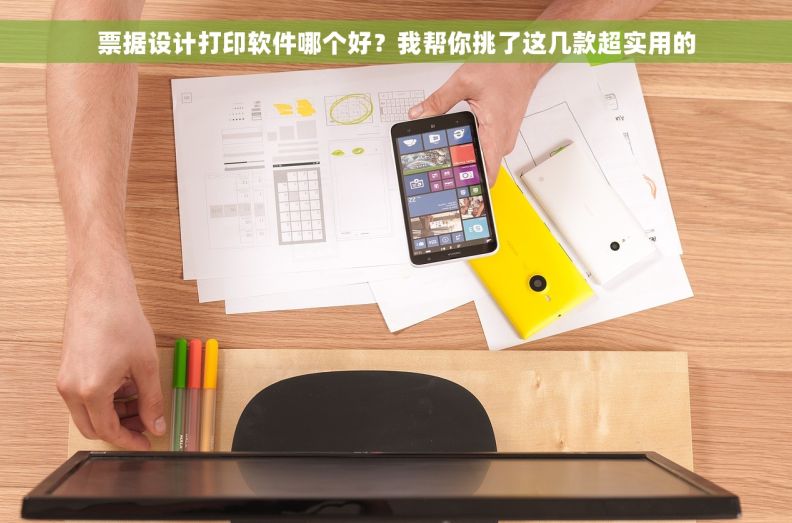 票据设计打印软件哪个好？我帮你挑了这几款超实用的