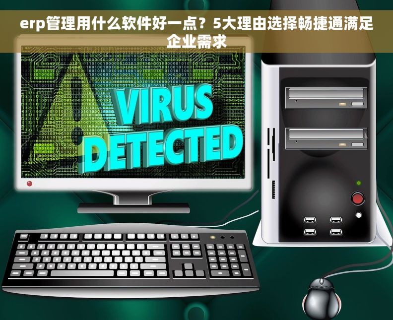 erp管理用什么软件好一点？5大理由选择畅捷通满足企业需求