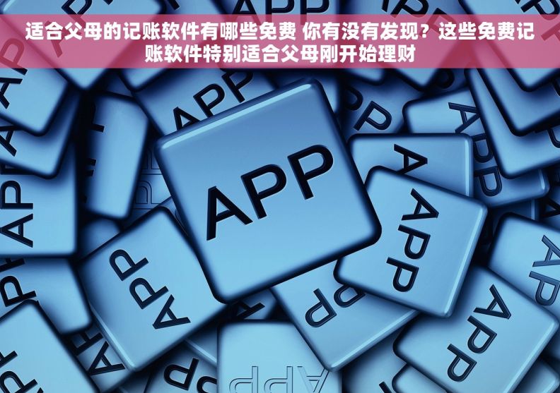 适合父母的记账软件有哪些免费 你有没有发现？这些免费记账软件特别适合父母刚开始理财