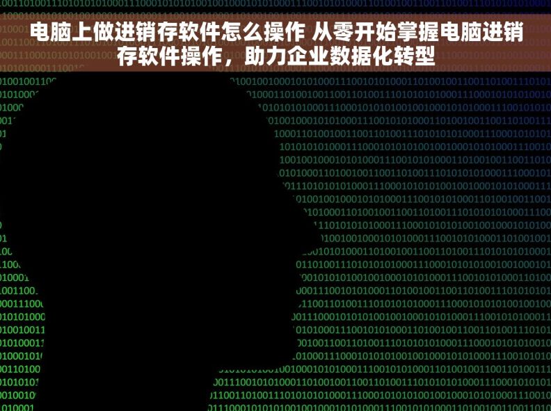 电脑上做进销存软件怎么操作 从零开始掌握电脑进销存软件操作,助力企业数据化转型 电脑上做进销存软件怎么操作 从零开始掌握电脑进销存软件操作,助力企业数据化转型