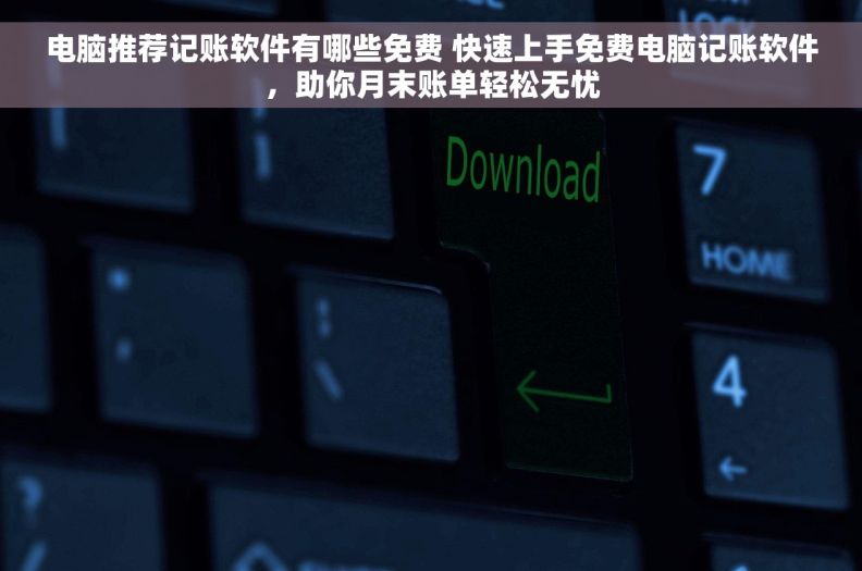 电脑推荐记账软件有哪些免费 快速上手免费电脑记账软件，助你月末账单轻松无忧