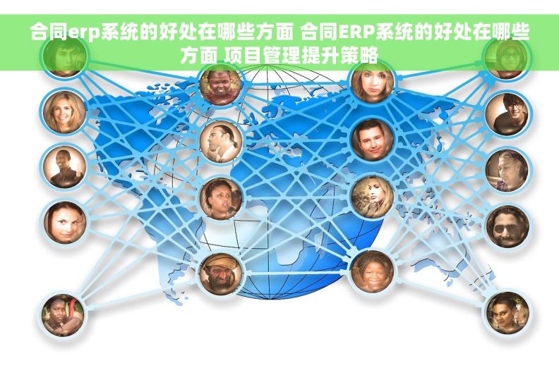 合同erp系统的好处在哪些方面 合同ERP系统的好处在哪些方面 项目管理提升策略