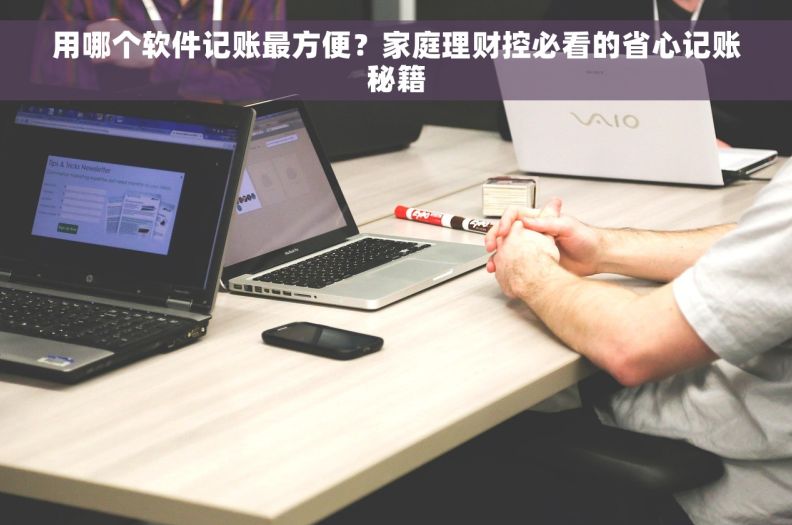 用哪个软件记账最方便？家庭理财控必看的省心记账秘籍