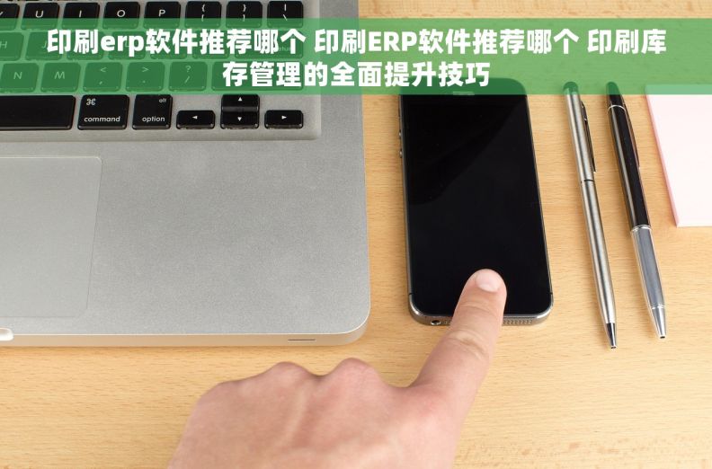 印刷erp软件推荐哪个 印刷ERP软件推荐哪个 印刷库存管理的全面提升技巧