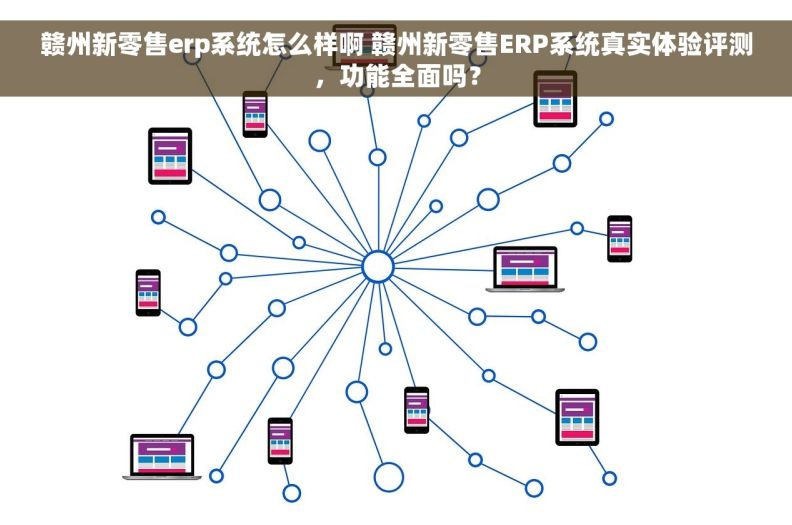 赣州新零售erp系统怎么样啊 赣州新零售ERP系统真实体验评测，功能全面吗？