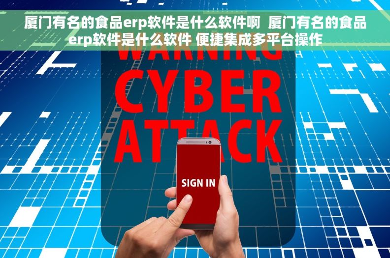 厦门有名的食品erp软件是什么软件啊  厦门有名的食品erp软件是什么软件 便捷集成多平台操作