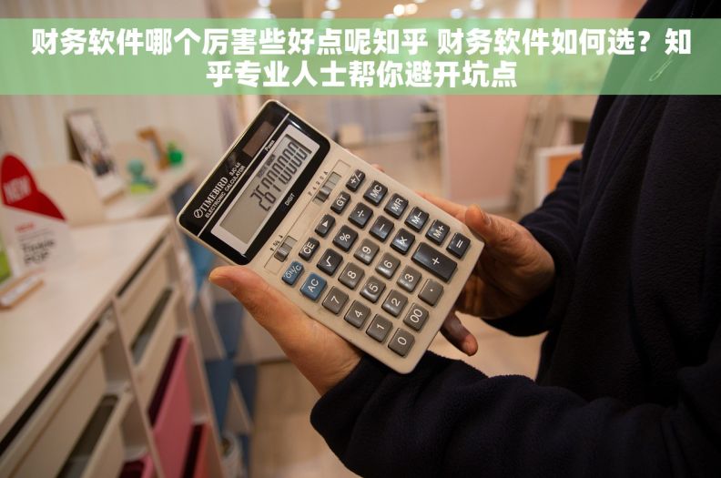 财务软件哪个厉害些好点呢知乎 财务软件如何选？知乎专业人士帮你避开坑点